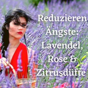 Reduzieren Ängste: Lavendel, Rose & Zitrusdüfte